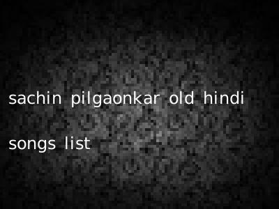 sachin pilgaonkar old hindi songs list