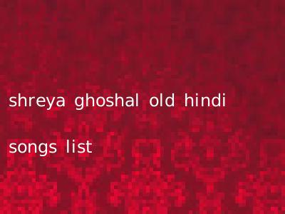shreya ghoshal old hindi songs list