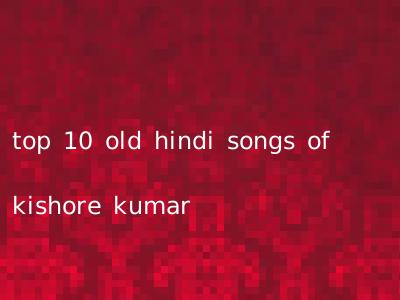 top 10 old hindi songs of kishore kumar