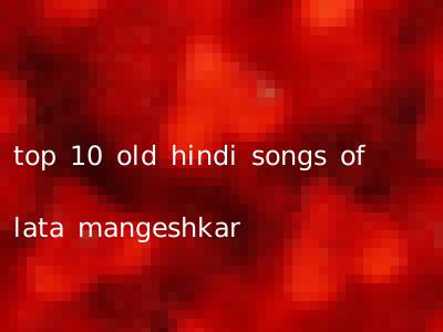 top 10 old hindi songs of lata mangeshkar