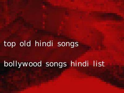 top old hindi songs bollywood songs hindi list