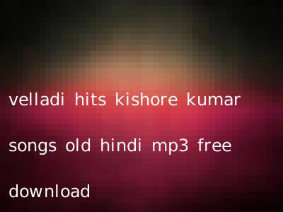 velladi hits kishore kumar songs old hindi mp3 free download
