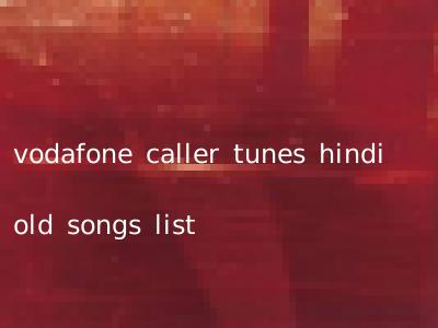 vodafone caller tunes hindi old songs list