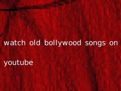 watch old bollywood songs on youtube