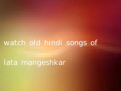 watch old hindi songs of lata mangeshkar