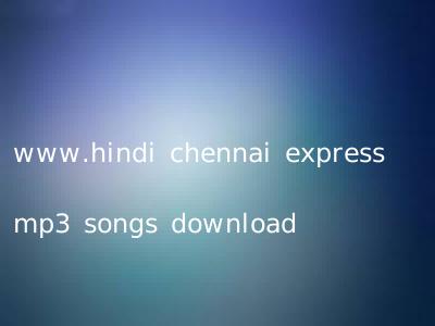 www.hindi chennai express mp3 songs download