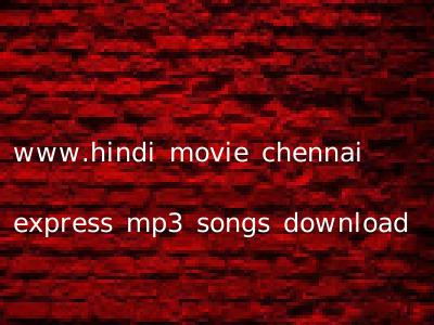 www.hindi movie chennai express mp3 songs download