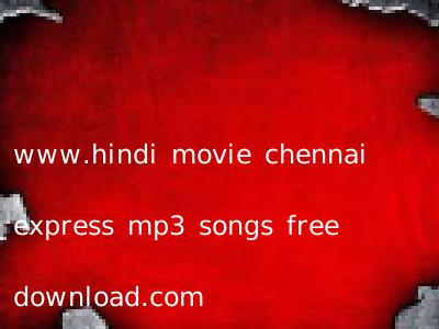 www.hindi movie chennai express mp3 songs free download.com