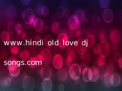 www.hindi old love dj songs.com