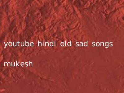 youtube hindi old sad songs mukesh