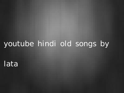 youtube hindi old songs by lata