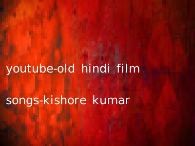 youtube-old hindi film songs-kishore kumar