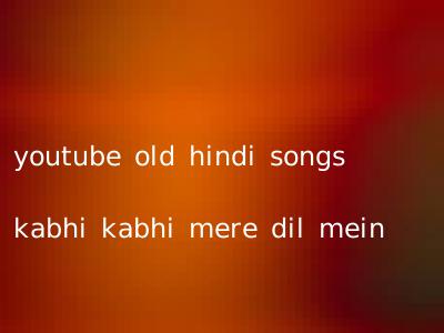 youtube old hindi songs kabhi kabhi mere dil mein