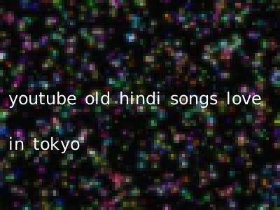 youtube old hindi songs love in tokyo