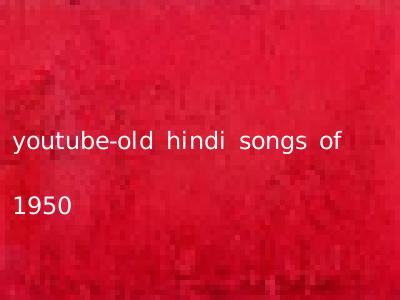 youtube-old hindi songs of 1950