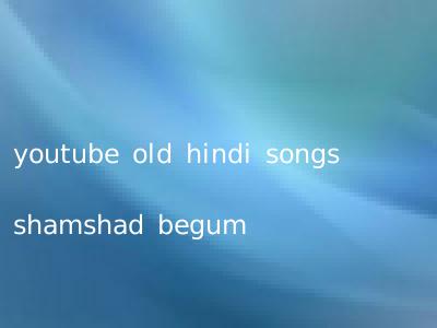 youtube old hindi songs shamshad begum