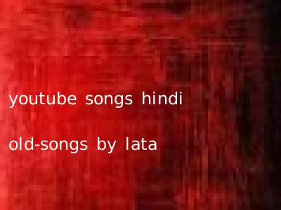 youtube songs hindi old-songs by lata